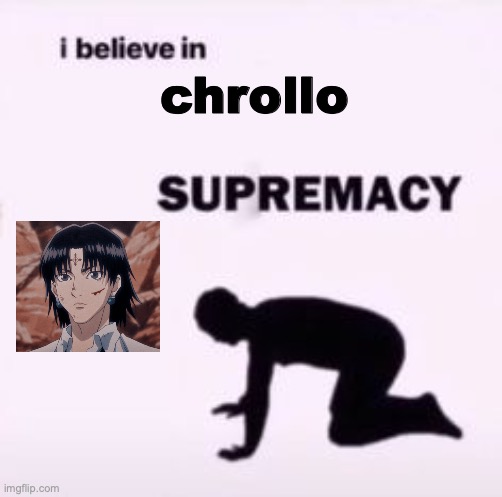 I believe in supremacy | chrollo | image tagged in i believe in supremacy | made w/ Imgflip meme maker