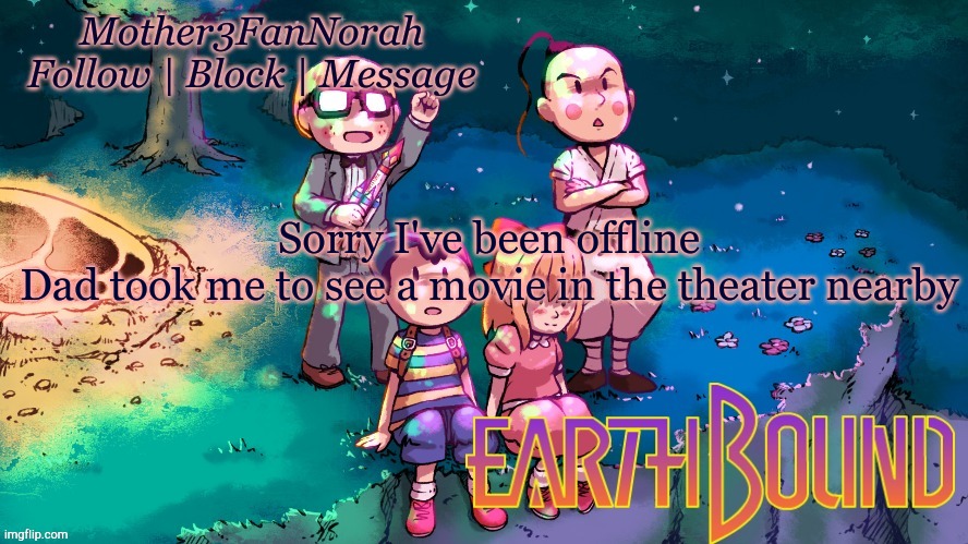 I saw Raya and the Last Dragon :) | Sorry I've been offline
Dad took me to see a movie in the theater nearby | image tagged in norah's new earthbound template | made w/ Imgflip meme maker
