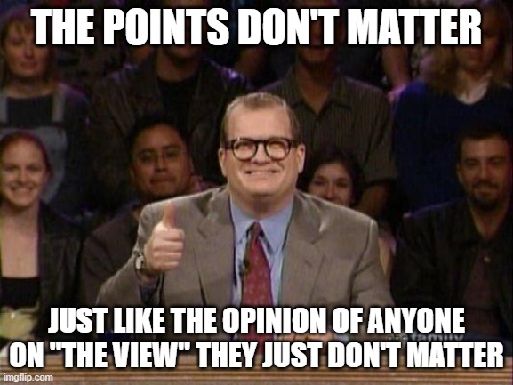 Drew Carey  | THE POINTS DON'T MATTER; JUST LIKE THE OPINION OF ANYONE ON "THE VIEW" THEY JUST DON'T MATTER | image tagged in drew carey | made w/ Imgflip meme maker