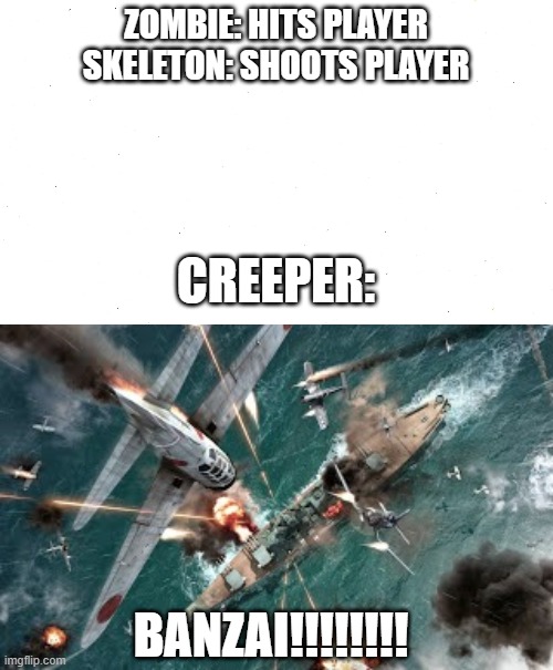 how creepers |  ZOMBIE: HITS PLAYER
SKELETON: SHOOTS PLAYER; CREEPER:; BANZAI!!!!!!!! | image tagged in minecraft creeper | made w/ Imgflip meme maker