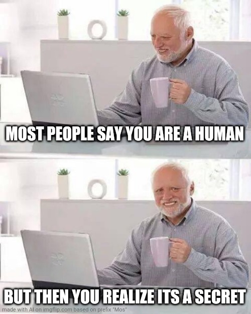 The Truth Will Do Something | MOST PEOPLE SAY YOU ARE A HUMAN; BUT THEN YOU REALIZE ITS A SECRET | image tagged in memes,hide the pain harold | made w/ Imgflip meme maker