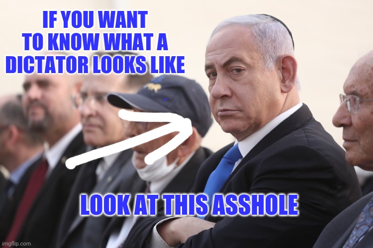 Zionist dictator | IF YOU WANT TO KNOW WHAT A DICTATOR LOOKS LIKE; LOOK AT THIS ASSHOLE | image tagged in asshole,dictator,scumbag,israel | made w/ Imgflip meme maker