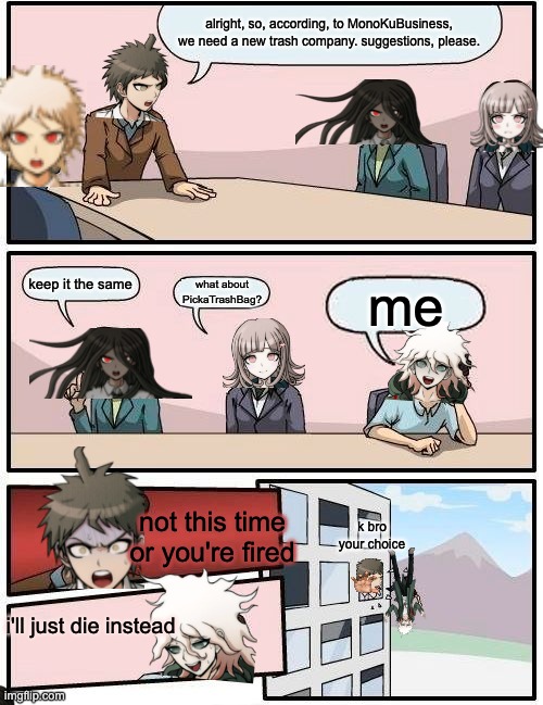 nagito strikes again | alright, so, according, to MonoKuBusiness, we need a new trash company. suggestions, please. keep it the same; what about PickaTrashBag? me; not this time or you're fired; k bro your choice; i'll just die instead | image tagged in memes,boardroom meeting suggestion,nagito,trash,danganronpa | made w/ Imgflip meme maker