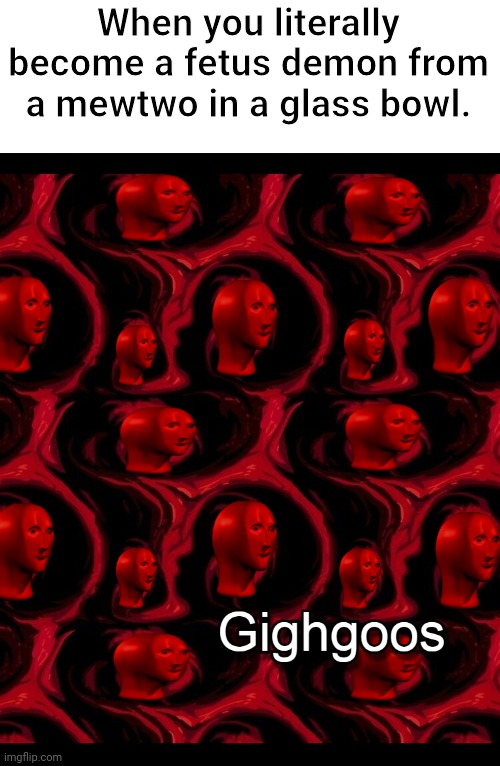 Meme Man as giygas... | When you literally become a fetus demon from a mewtwo in a glass bowl. | image tagged in meme man gighgoos | made w/ Imgflip meme maker