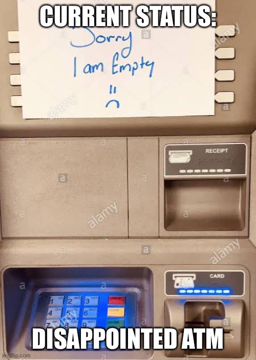 CURRENT STATUS:; DISAPPOINTED ATM | image tagged in atm,disappointment,disappointed,status | made w/ Imgflip meme maker
