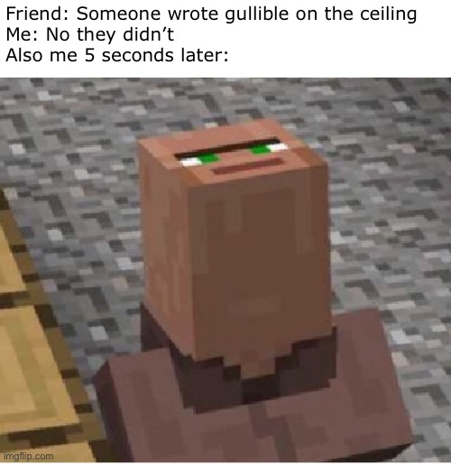 Gullible |  Friend: Someone wrote gullible on the ceiling 
Me: No they didn’t 
Also me 5 seconds later: | image tagged in minecraft,villager,minecraft villagers,minecraft villager looking up,gullible | made w/ Imgflip meme maker