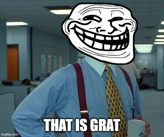 That Would Be Great Meme | THAT IS GRAT | image tagged in memes,that would be great | made w/ Imgflip meme maker