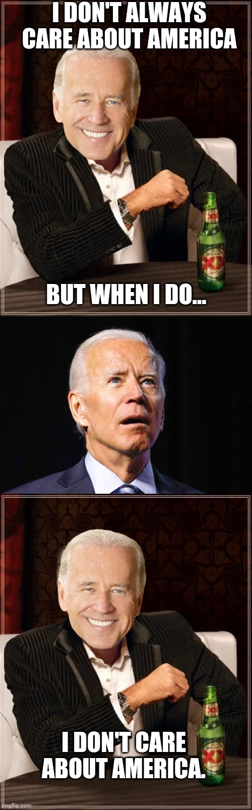 I DON'T ALWAYS CARE ABOUT AMERICA; BUT WHEN I DO... I DON'T CARE ABOUT AMERICA. | image tagged in memes,the most interesting man in the world,joe biden | made w/ Imgflip meme maker