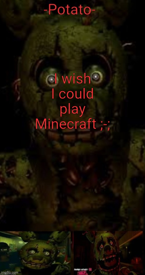 -potato- fnaf 3 SPRINGTRAP announcement | I wish I could play Minecraft ;-; | image tagged in -potato- fnaf 3 springtrap announcement | made w/ Imgflip meme maker