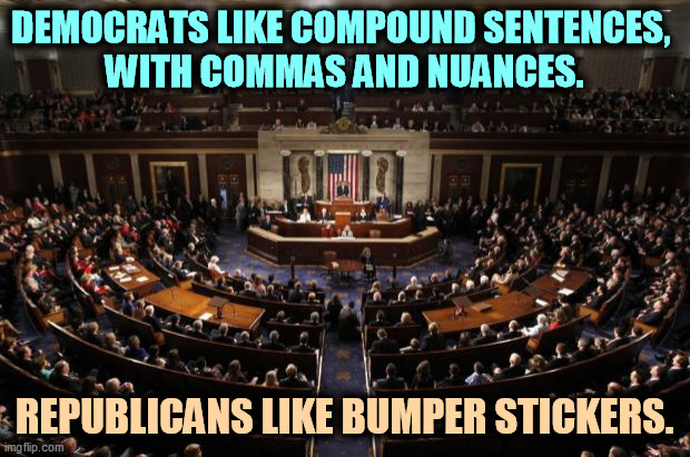GOP = jerks. | DEMOCRATS LIKE COMPOUND SENTENCES, 
WITH COMMAS AND NUANCES. REPUBLICANS LIKE BUMPER STICKERS. | image tagged in congress,democrats,smart,republicans,dumb | made w/ Imgflip meme maker