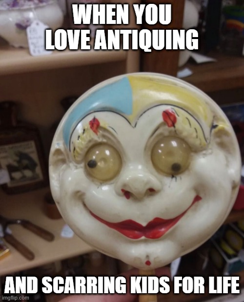 WHEN YOU LOVE ANTIQUING; AND SCARRING KIDS FOR LIFE | image tagged in clown | made w/ Imgflip meme maker