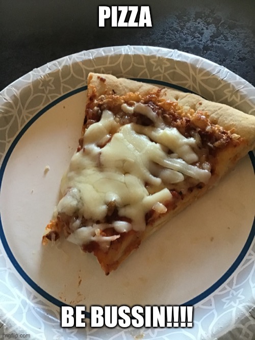 Pizza | PIZZA; BE BUSSIN!!!! | image tagged in pizza | made w/ Imgflip meme maker