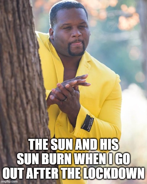 SunBurn | THE SUN AND HIS SUN BURN WHEN I GO OUT AFTER THE LOCKDOWN | image tagged in anthony adams rubbing hands | made w/ Imgflip meme maker