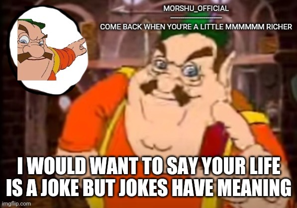 I WOULD WANT TO SAY YOUR LIFE IS A JOKE BUT JOKES HAVE MEANING | made w/ Imgflip meme maker