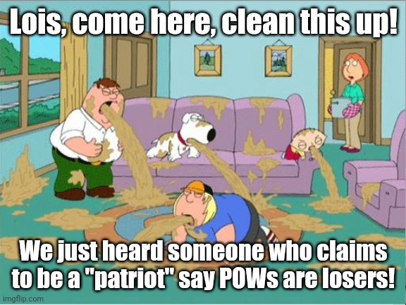 Family Guy Puke | Lois, come here, clean this up! We just heard someone who claims to be a "patriot" say POWs are losers! | image tagged in family guy puke | made w/ Imgflip meme maker