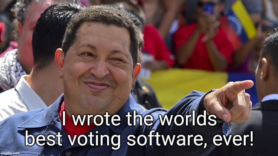 Hugo chavez is the best | I wrote the worlds best voting software, ever! | image tagged in hugo chavez is the best | made w/ Imgflip meme maker