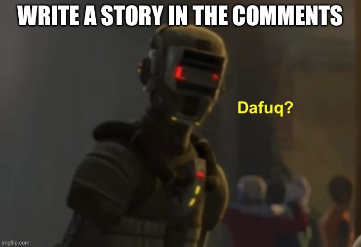 Echo dafuq | WRITE A STORY IN THE COMMENTS | image tagged in echo dafuq | made w/ Imgflip meme maker
