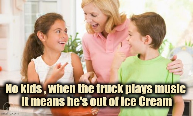 Nobody loves you like Mom |  No kids , when the truck plays music 
it means he's out of Ice Cream | image tagged in memes,frustrating mom,fairly odd parents,unique,one does not simply | made w/ Imgflip meme maker