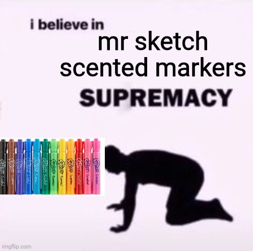 I believe in supremacy | mr sketch scented markers | image tagged in i believe in supremacy,memes | made w/ Imgflip meme maker