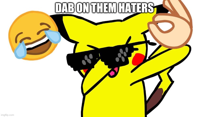 DAB ON THEM HATERS | DAB ON THEM HATERS | image tagged in dab on them haters | made w/ Imgflip meme maker