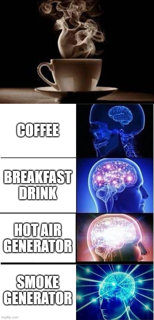 Coffee Expanding Brain | COFFEE; BREAKFAST DRINK; HOT AIR GENERATOR; SMOKE GENERATOR | image tagged in memes,expanding brain | made w/ Imgflip meme maker