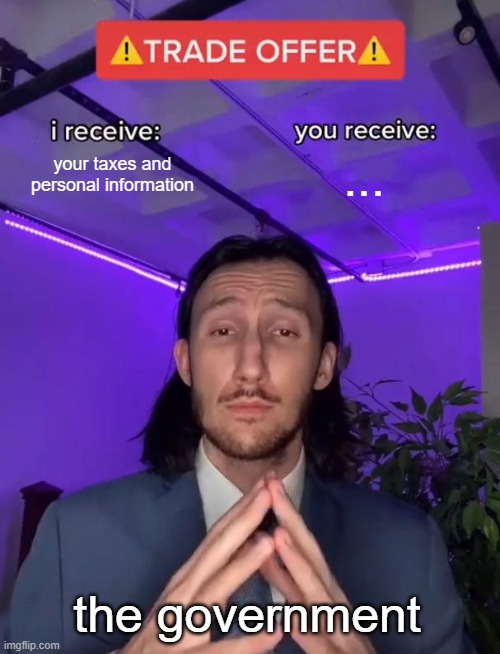 the goverment | your taxes and personal information; ... the government | image tagged in trade offer | made w/ Imgflip meme maker