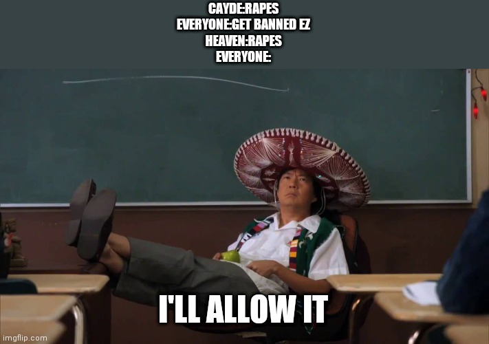 Senor Chang I'll Allow It | CAYDE:RAPES
EVERYONE:GET BANNED EZ
HEAVEN:RAPES
EVERYONE:; I'LL ALLOW IT | image tagged in senor chang i'll allow it | made w/ Imgflip meme maker