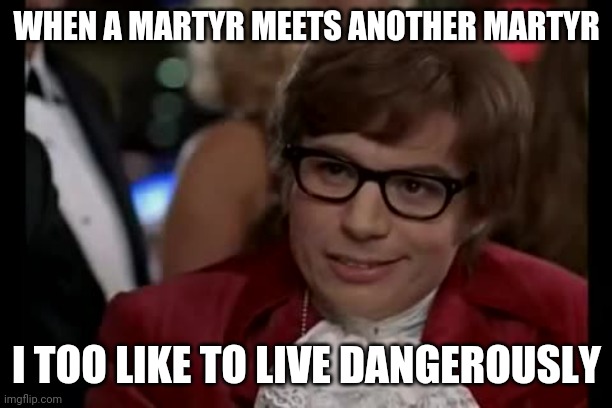 I Too Like To Live Dangerously Meme | WHEN A MARTYR MEETS ANOTHER MARTYR; I TOO LIKE TO LIVE DANGEROUSLY | image tagged in memes,i too like to live dangerously | made w/ Imgflip meme maker