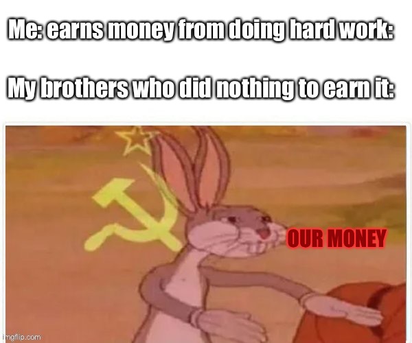 Our money meme |  Me: earns money from doing hard work:; My brothers who did nothing to earn it:; OUR MONEY | image tagged in communist bugs bunny | made w/ Imgflip meme maker