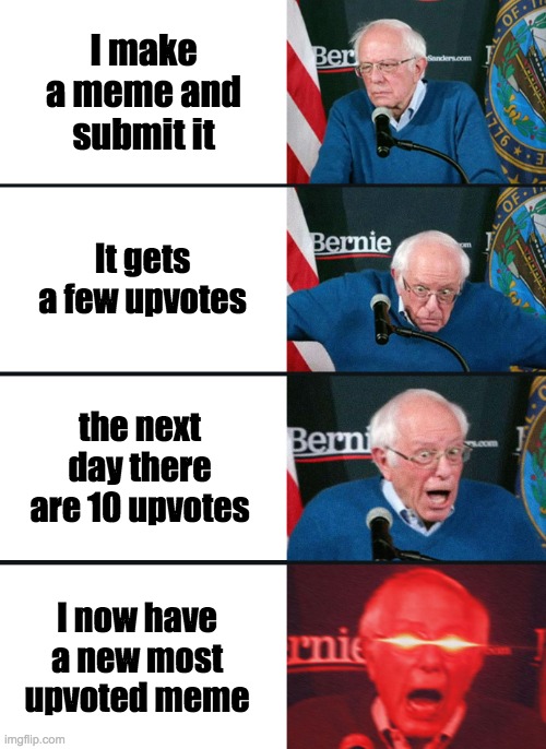 Bernie Sanders reaction (nuked) | I make a meme and submit it; It gets a few upvotes; the next day there are 10 upvotes; I now have a new most upvoted meme | image tagged in bernie sanders reaction nuked | made w/ Imgflip meme maker