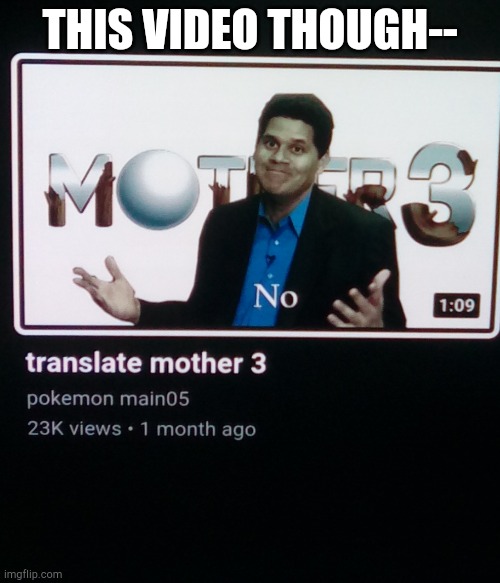 Reggie: no. | THIS VIDEO THOUGH-- | image tagged in mother 3,reggie,nintendo of america | made w/ Imgflip meme maker