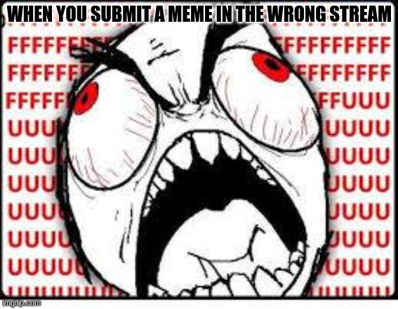 I accidentally did this just now. Sorry gaming stream mods I was in a rush | WHEN YOU SUBMIT A MEME IN THE WRONG STREAM | image tagged in fuuuuuuu | made w/ Imgflip meme maker