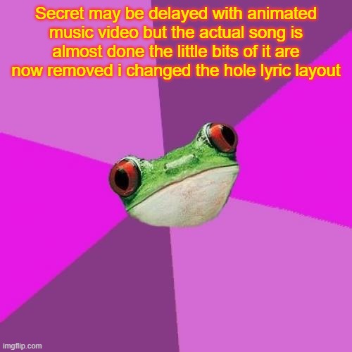 Foul Bachelorette Frog |  Secret may be delayed with animated music video but the actual song is almost done the little bits of it are now removed i changed the hole lyric layout | image tagged in memes,foul bachelorette frog | made w/ Imgflip meme maker