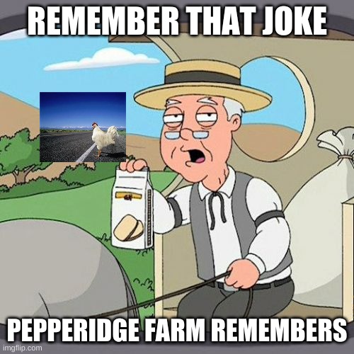 remember this | REMEMBER THAT JOKE; PEPPERIDGE FARM REMEMBERS | image tagged in memes,pepperidge farm remembers,why did the chicken cross the road | made w/ Imgflip meme maker
