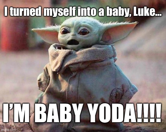 Rick & Morty fans will understand ? |  I turned myself into a baby, Luke…; I’M BABY YODA!!!! | image tagged in surprised baby yoda | made w/ Imgflip meme maker