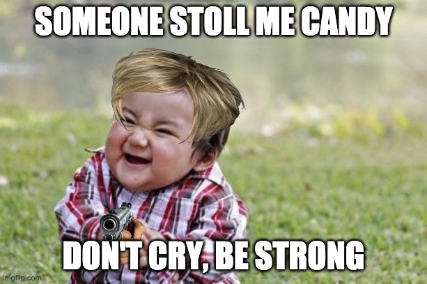 Evil Toddler Meme | SOMEONE STOLL ME CANDY; DON'T CRY, BE STRONG | image tagged in memes,evil toddler | made w/ Imgflip meme maker