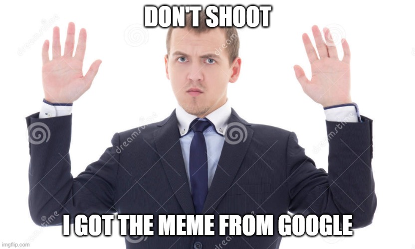 DON'T SHOOT I GOT THE MEME FROM GOOGLE | made w/ Imgflip meme maker