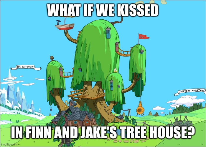WHAT IF WE KISSED; IN FINN AND JAKE’S TREE HOUSE? | made w/ Imgflip meme maker
