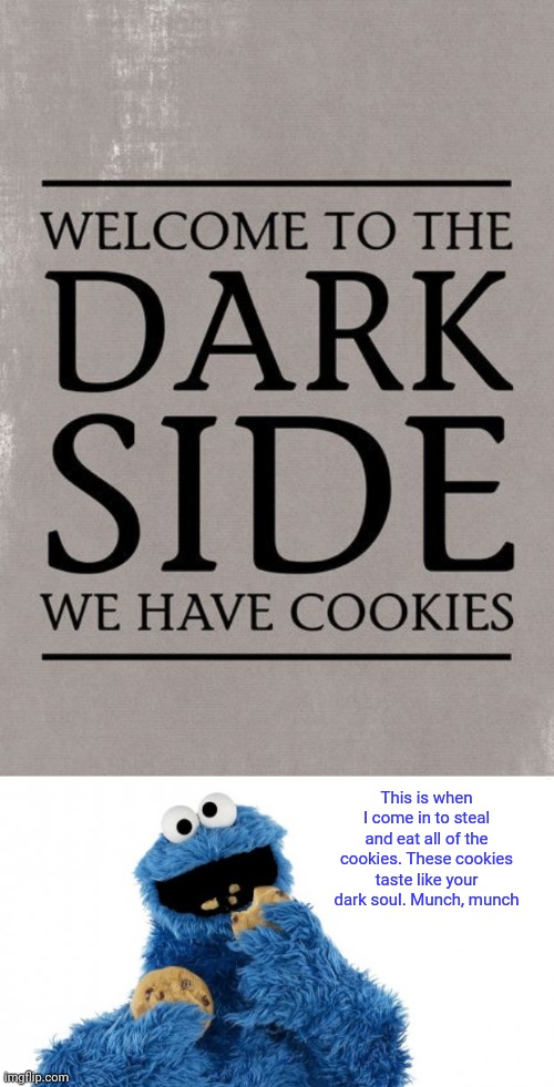 Cookies at the dark side | This is when I come in to steal and eat all of the cookies. These cookies taste like your dark soul. Munch, munch | image tagged in cookie monster,dark humor,memes,dark side,cookies,meme | made w/ Imgflip meme maker