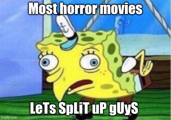 Mocking Spongebob Meme | Most horror movies; LeTs SpLiT uP gUyS | image tagged in memes,mocking spongebob | made w/ Imgflip meme maker