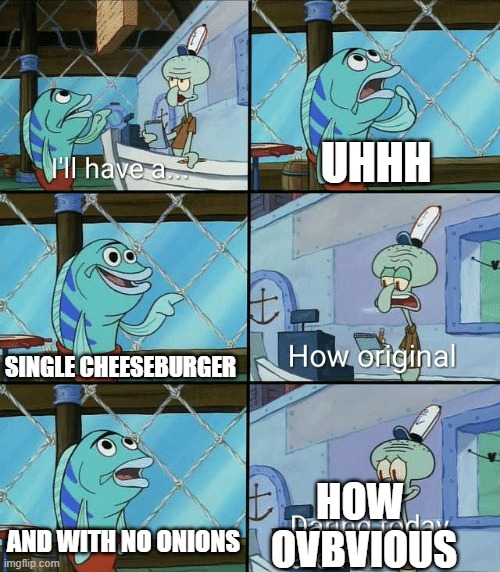 No onion | UHHH; SINGLE CHEESEBURGER; HOW
 OVBVIOUS; AND WITH NO ONIONS | image tagged in daring today aren't we squidward | made w/ Imgflip meme maker