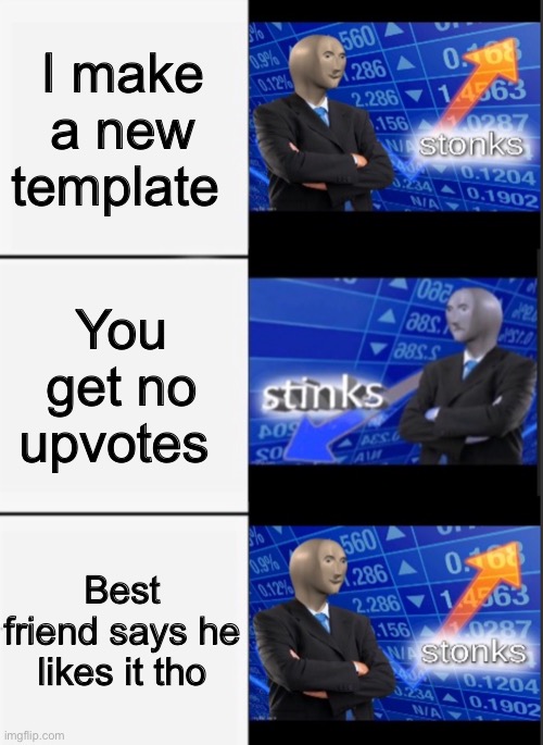 Stonks vs Stinks | I make a new template; You get no upvotes; Best friend says he likes it tho | image tagged in stonks vs stinks | made w/ Imgflip meme maker
