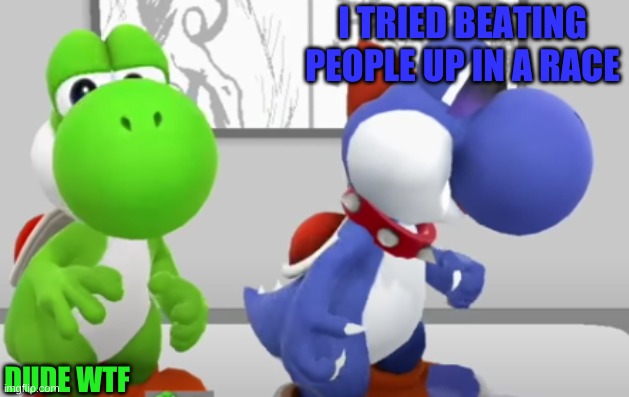 Yoshi & Boshi | I TRIED BEATING PEOPLE UP IN A RACE; DUDE WTF | image tagged in yoshi boshi | made w/ Imgflip meme maker