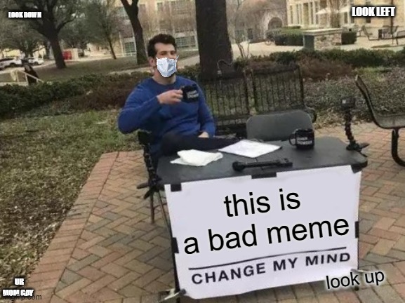 Change My Mind | LOOK LEFT; LOOK DOWN; this is a bad meme; look up; UR MOM GAY | image tagged in memes,change my mind | made w/ Imgflip meme maker