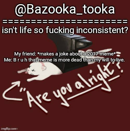 Bazooka's one day Lovejoy template | My friend: *makes a joke about a 2017 meme*
Me: B r u h that meme is more dead than my will to live. | image tagged in bazooka's one day lovejoy template | made w/ Imgflip meme maker