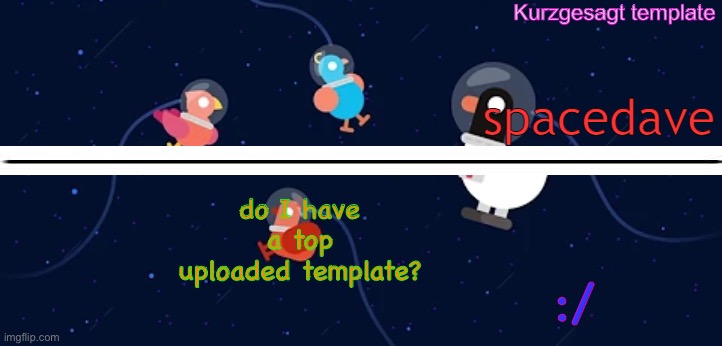 new smol template for me aka dave | do I have a top uploaded template? :/ | image tagged in new smol template for me aka dave | made w/ Imgflip meme maker