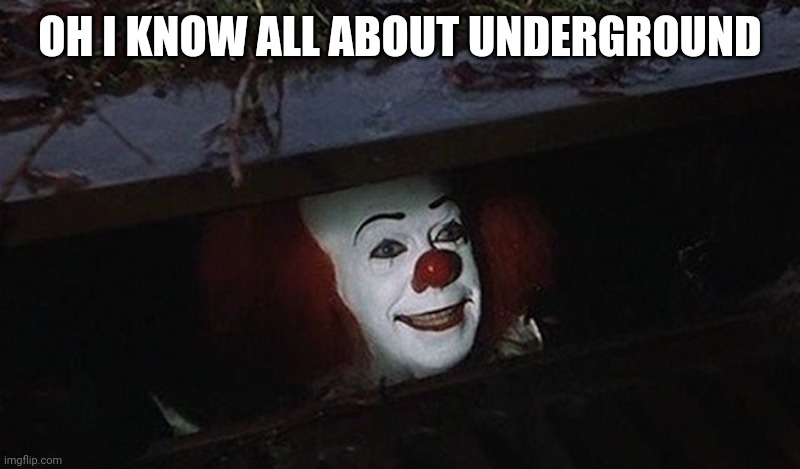 Pennywise Hey Kid | OH I KNOW ALL ABOUT UNDERGROUND | image tagged in pennywise hey kid | made w/ Imgflip meme maker