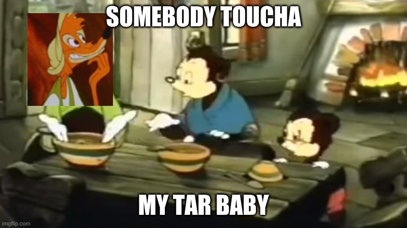 somebody toucha my tar baby | SOMEBODY TOUCHA; MY TAR BABY | image tagged in somebody toucha my spaghet,memes | made w/ Imgflip meme maker