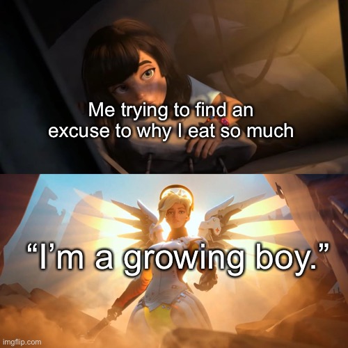 Overwatch Mercy Meme |  Me trying to find an excuse to why I eat so much; “I’m a growing boy.” | image tagged in overwatch mercy meme | made w/ Imgflip meme maker