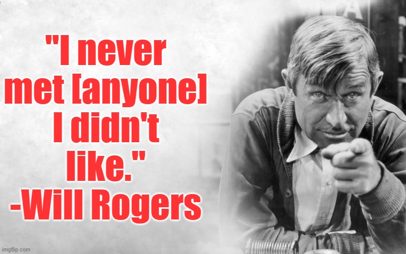 A Cherokee philosopher & comedian | "I never met [anyone] I didn't like."
-Will Rogers | image tagged in will rogers,wholesome,acceptance,equality,philosophy,native american | made w/ Imgflip meme maker